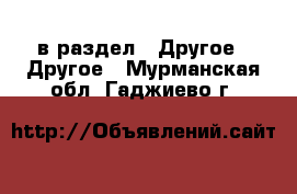  в раздел : Другое » Другое . Мурманская обл.,Гаджиево г.